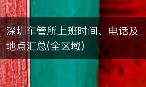 深圳车管所上班时间、电话及地点汇总(全区域)