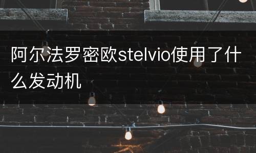阿尔法罗密欧stelvio使用了什么发动机