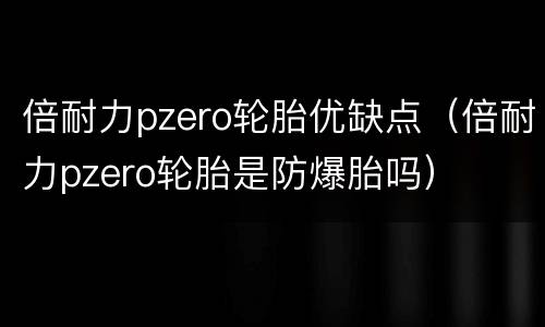 倍耐力pzero轮胎优缺点（倍耐力pzero轮胎是防爆胎吗）