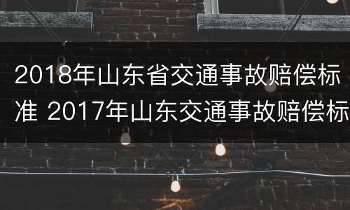 2018年山东省交通事故赔偿标准 2017年山东交通事故赔偿标准