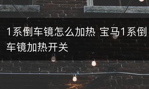 1系倒车镜怎么加热 宝马1系倒车镜加热开关
