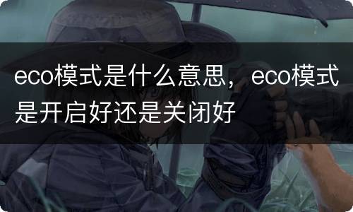eco模式是什么意思，eco模式是开启好还是关闭好