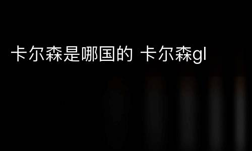 卡尔森是哪国的 卡尔森gl