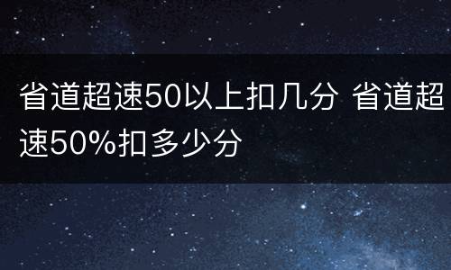 省道超速50以上扣几分 省道超速50%扣多少分