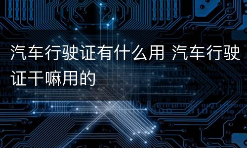 汽车行驶证有什么用 汽车行驶证干嘛用的
