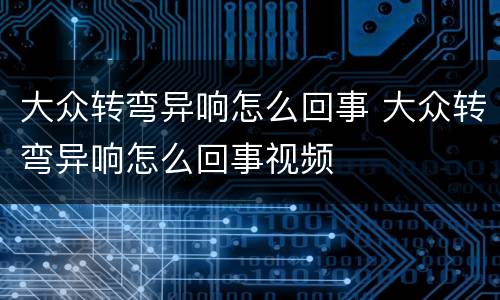 大众转弯异响怎么回事 大众转弯异响怎么回事视频
