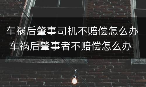 车祸后肇事司机不赔偿怎么办 车祸后肇事者不赔偿怎么办
