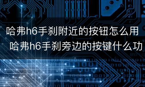 哈弗h6手刹附近的按钮怎么用 哈弗h6手刹旁边的按键什么功能