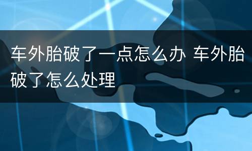 车外胎破了一点怎么办 车外胎破了怎么处理