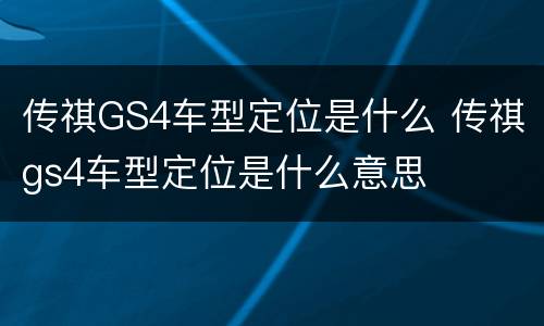传祺GS4车型定位是什么 传祺gs4车型定位是什么意思