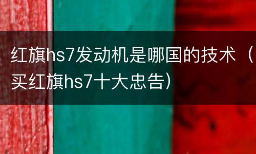 红旗hs7发动机是哪国的技术（买红旗hs7十大忠告）