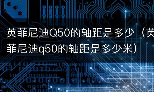 英菲尼迪Q50的轴距是多少（英菲尼迪q50的轴距是多少米）