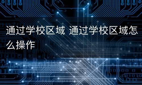通过学校区域 通过学校区域怎么操作