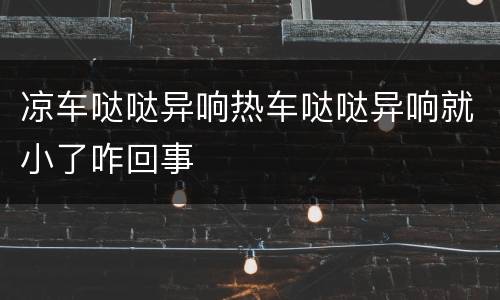 凉车哒哒异响热车哒哒异响就小了咋回事