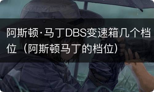 阿斯顿·马丁DBS变速箱几个档位（阿斯顿马丁的档位）