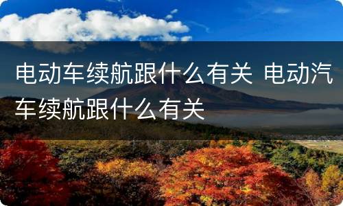 电动车续航跟什么有关 电动汽车续航跟什么有关