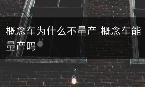 概念车为什么不量产 概念车能量产吗