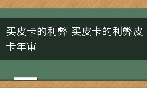 买皮卡的利弊 买皮卡的利弊皮卡年审