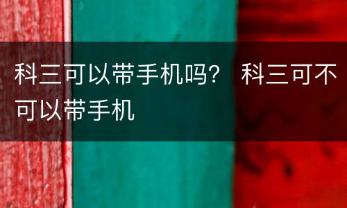 科三可以带手机吗？ 科三可不可以带手机