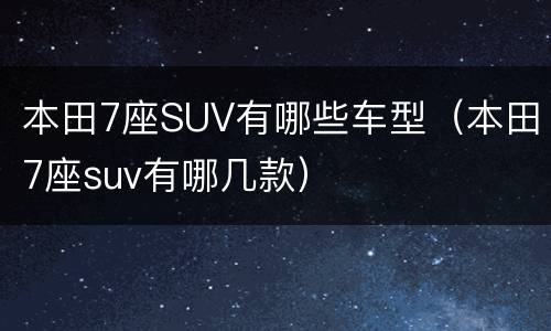 本田7座SUV有哪些车型（本田7座suv有哪几款）