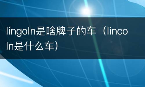 lingoln是啥牌子的车（lincoln是什么车）