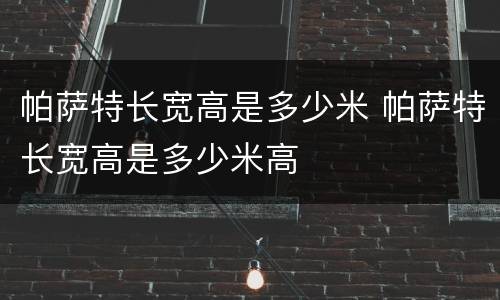 帕萨特长宽高是多少米 帕萨特长宽高是多少米高