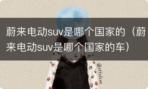 蔚来电动suv是哪个国家的（蔚来电动suv是哪个国家的车）