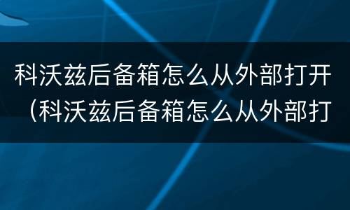 科沃兹后备箱怎么从外部打开（科沃兹后备箱怎么从外部打开图解）