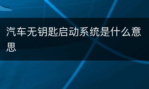 汽车无钥匙启动系统是什么意思