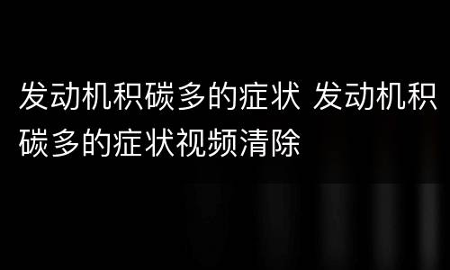 发动机积碳多的症状 发动机积碳多的症状视频清除