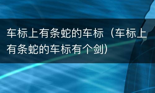 车标上有条蛇的车标（车标上有条蛇的车标有个剑）