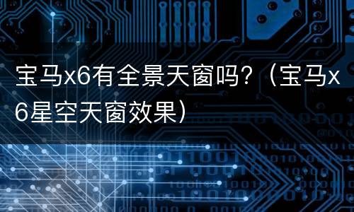 宝马x6有全景天窗吗?（宝马x6星空天窗效果）