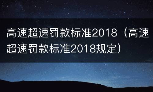 高速超速罚款标准2018（高速超速罚款标准2018规定）