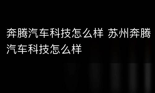 奔腾汽车科技怎么样 苏州奔腾汽车科技怎么样