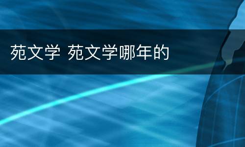 苑文学 苑文学哪年的