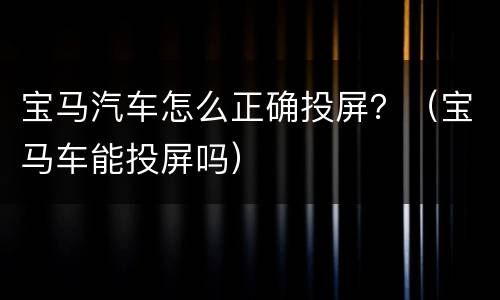 宝马汽车怎么正确投屏？（宝马车能投屏吗）