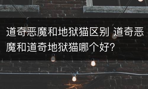 道奇恶魔和地狱猫区别 道奇恶魔和道奇地狱猫哪个好?