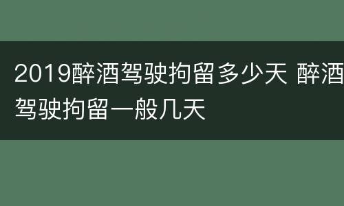 2019醉酒驾驶拘留多少天 醉酒驾驶拘留一般几天
