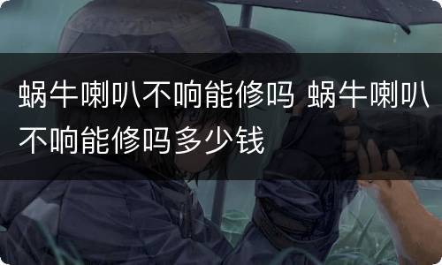 蜗牛喇叭不响能修吗 蜗牛喇叭不响能修吗多少钱