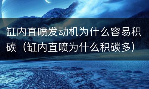 缸内直喷发动机为什么容易积碳（缸内直喷为什么积碳多）