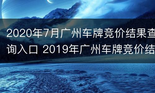 2020年7月广州车牌竞价结果查询入口 2019年广州车牌竞价结果