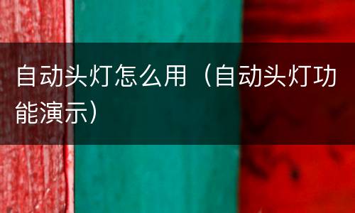 自动头灯怎么用（自动头灯功能演示）
