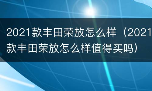 2021款丰田荣放怎么样（2021款丰田荣放怎么样值得买吗）