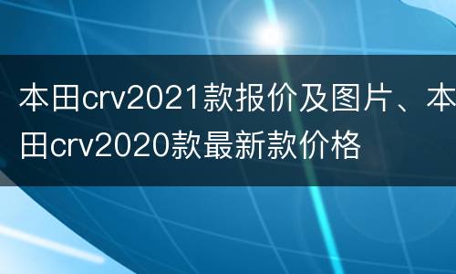 本田crv2021款报价及图片、本田crv2020款最新款价格