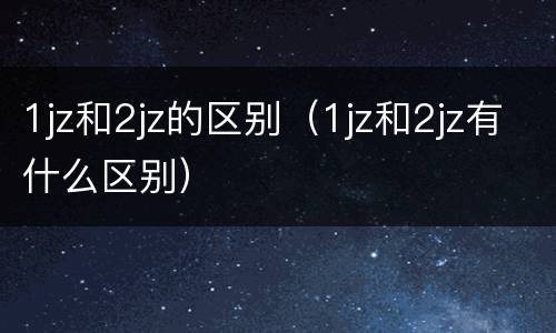 1jz和2jz的区别（1jz和2jz有什么区别）