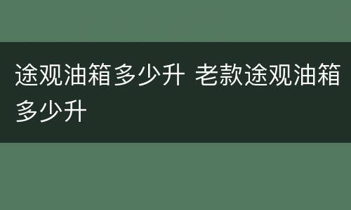途观油箱多少升 老款途观油箱多少升