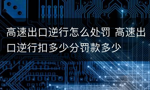高速出口逆行怎么处罚 高速出口逆行扣多少分罚款多少