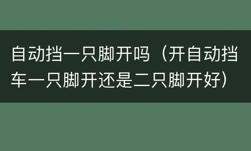 自动挡一只脚开吗（开自动挡车一只脚开还是二只脚开好）