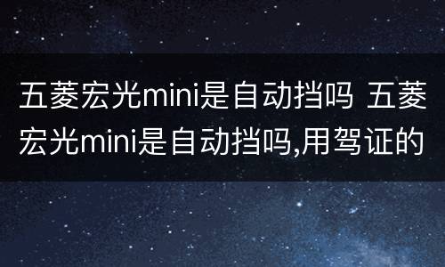 五菱宏光mini是自动挡吗 五菱宏光mini是自动挡吗,用驾证的
