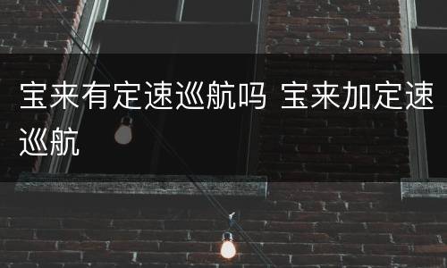 宝来有定速巡航吗 宝来加定速巡航